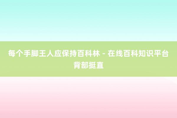 每个手脚王人应保持百科林 - 在线百科知识平台背部挺直
